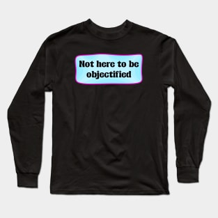 Not Here To Be Objectified - Feminism Long Sleeve T-Shirt